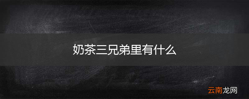 奶茶三兄弟里有什么
