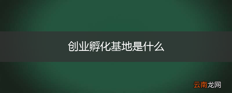 创业孵化基地是什么