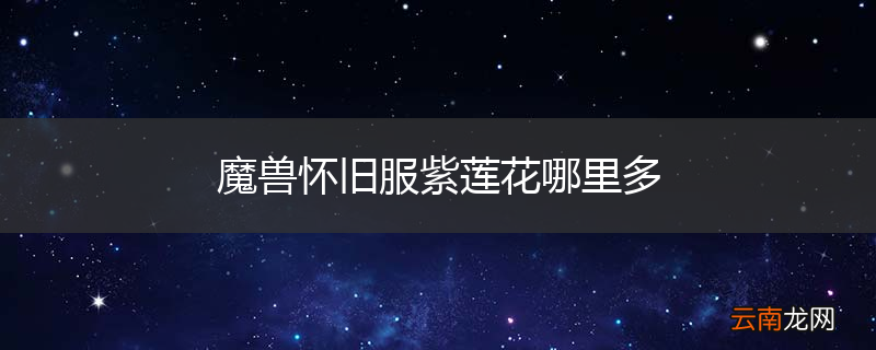 魔兽怀旧服紫莲花哪里多