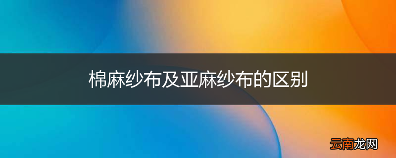 棉麻纱布及亚麻纱布的区别