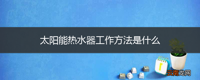 太阳能热水器工作方法是什么
