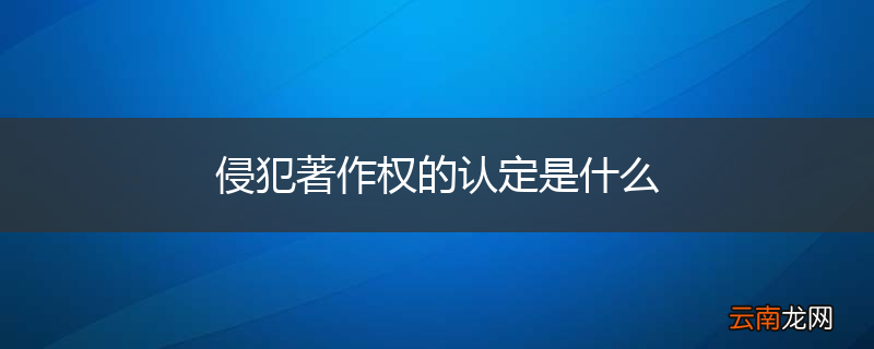 侵犯著作权的认定是什么