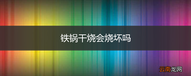 铁锅干烧会烧坏吗