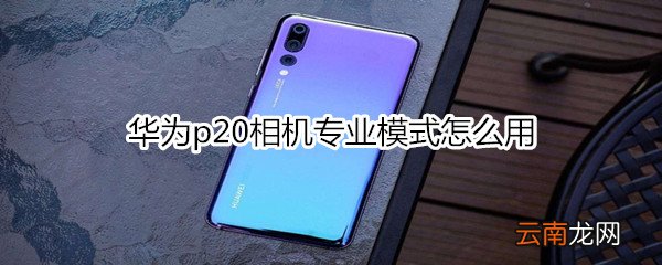 华为p20相机专业模式怎么用