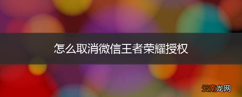 怎么取消微信王者荣耀授权