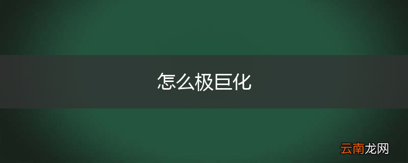 怎么极巨化