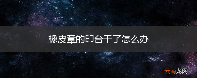 橡皮章的印台干了怎么办