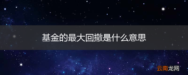 基金的最大回撤是什么意思