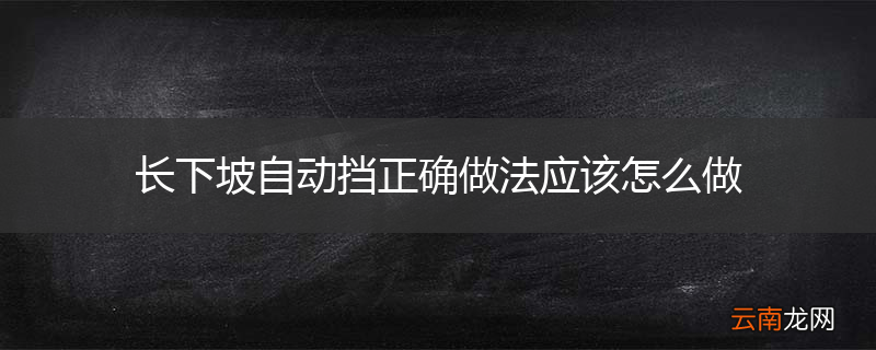 长下坡自动挡正确做法应该怎么做