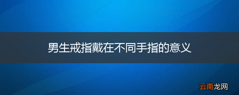 男生戒指戴在不同手指的意义