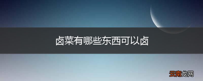 卤菜有哪些东西可以卤