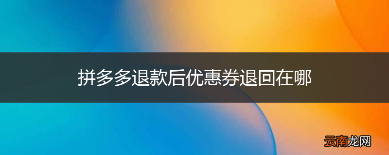 拼多多退款后优惠券退回在哪