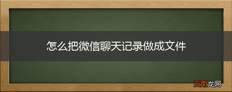 怎么把微信聊天记录做成文件
