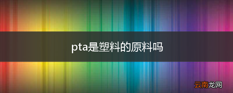 pta是塑料的原料吗
