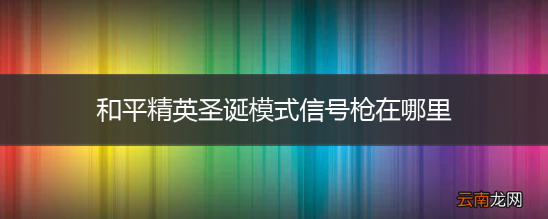 和平精英圣诞模式信号枪在哪里