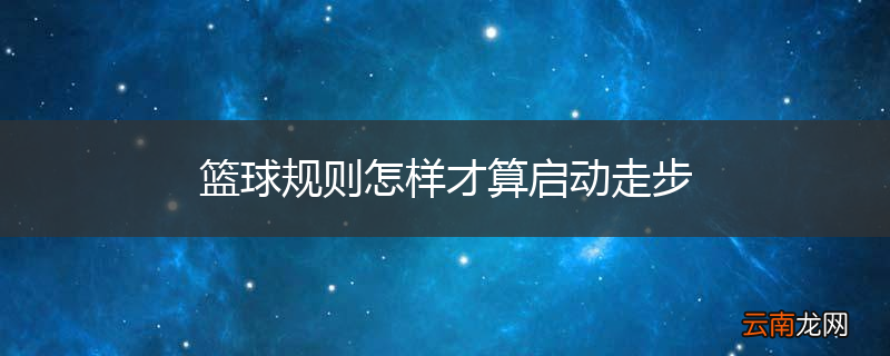 篮球规则怎样才算启动走步