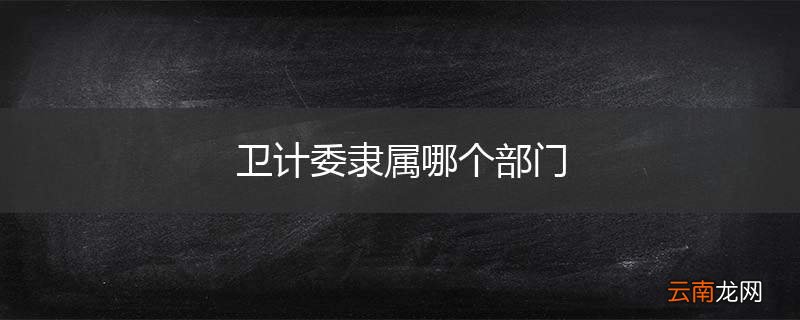 卫计委隶属哪个部门