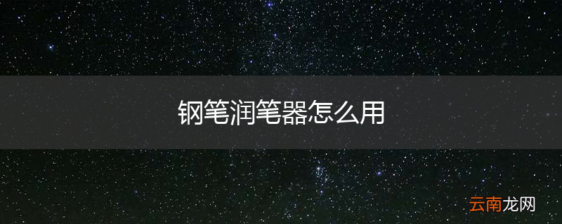 钢笔润笔器怎么用