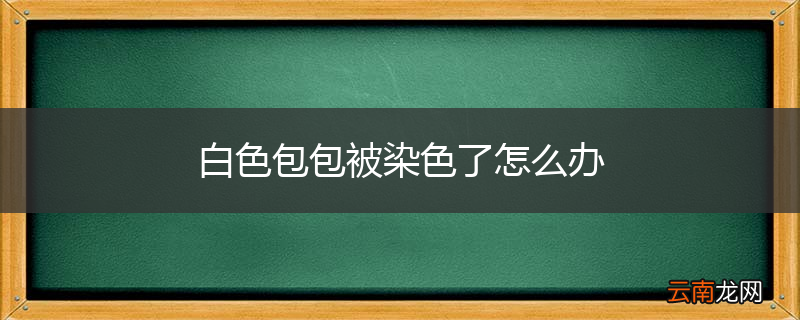 白色包包被染色了怎么办