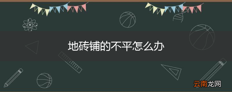 地砖铺的不平怎么办