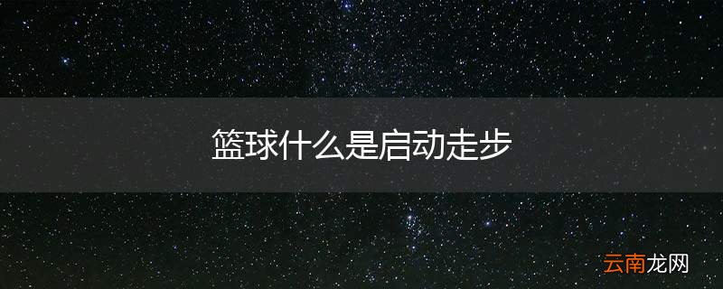 篮球什么是启动走步