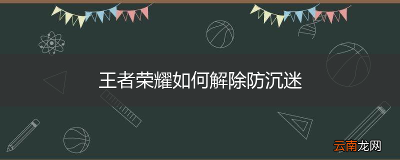 王者荣耀如何解除防沉迷