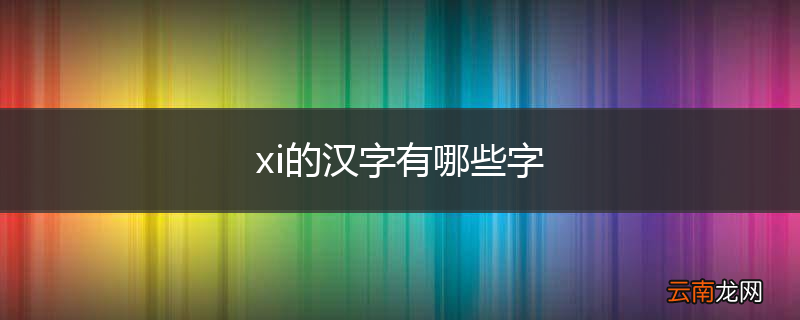 xi的汉字有哪些字