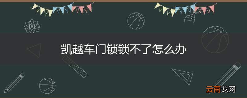 凯越车门锁锁不了怎么办