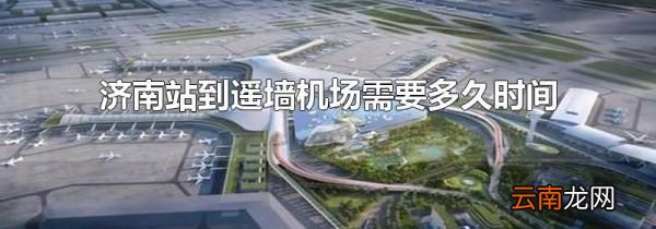 济南站到遥墙机场需要多久时间