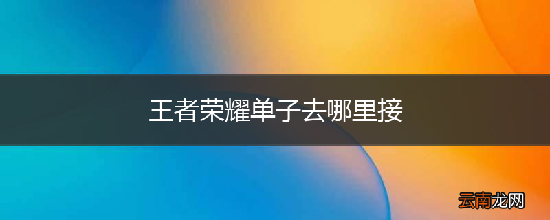 王者荣耀单子去哪里接