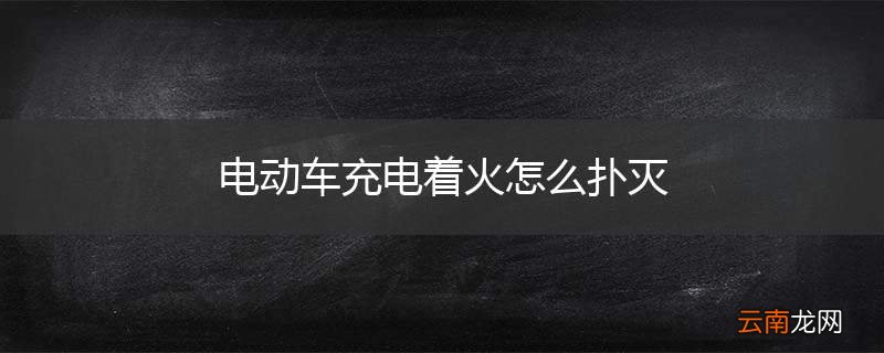 电动车充电着火怎么扑灭