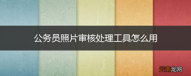 公务员照片审核处理工具怎么用