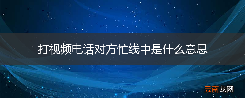 打视频电话对方忙线中是什么意思