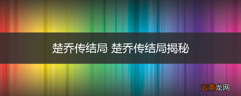 楚乔传结局 楚乔传结局揭秘