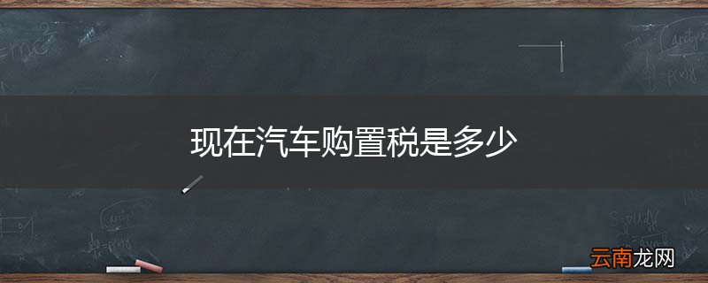 现在汽车购置税是多少