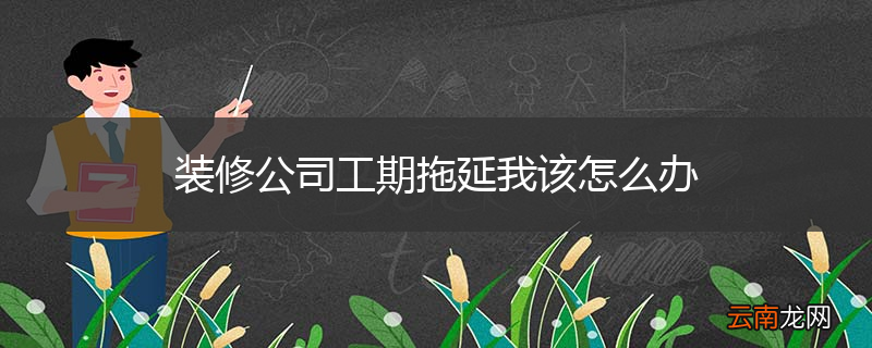 装修公司工期拖延我该怎么办
