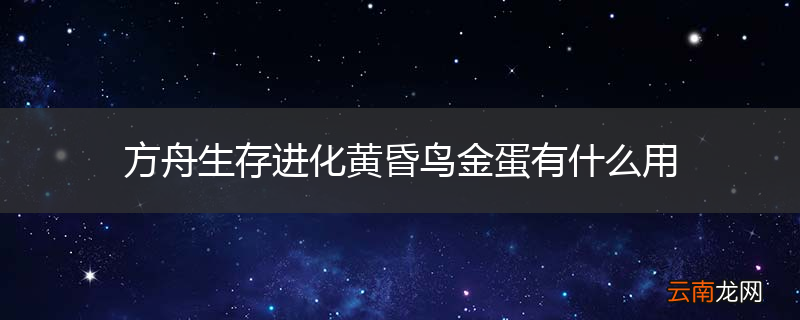 方舟生存进化黄昏鸟金蛋有什么用