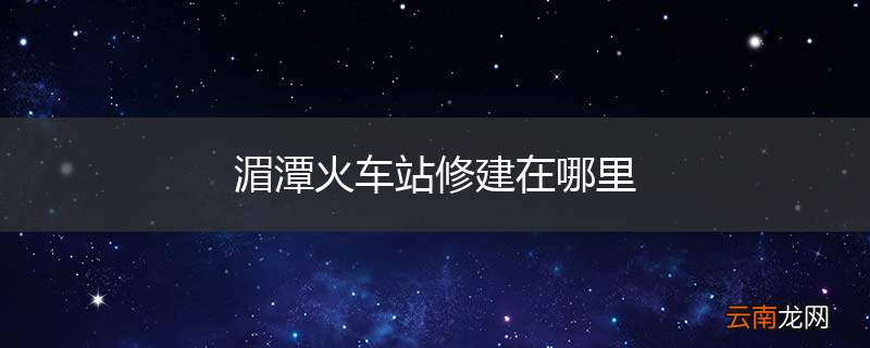 湄潭火车站修建在哪里