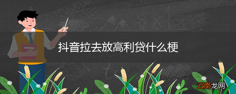 抖音拉去放高利贷什么梗