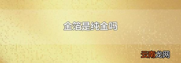 金箔是纯金吗