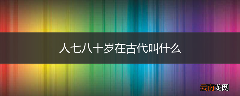 人七八十岁在古代叫什么