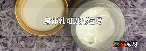 身体乳可以托运吗