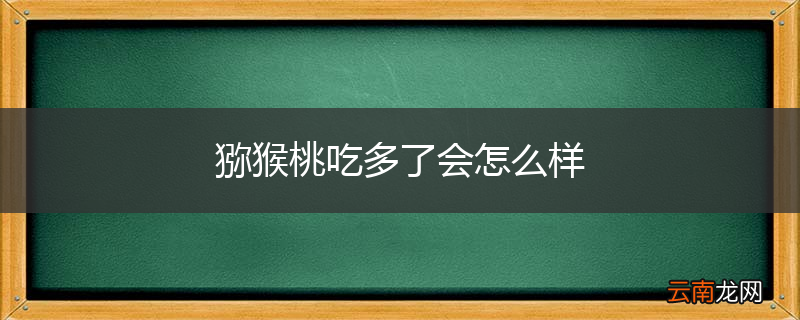 猕猴桃吃多了会怎么样