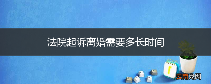 法院起诉离婚需要多长时间