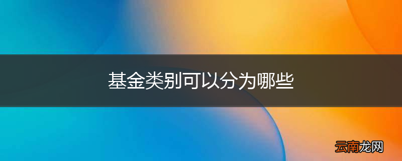 基金类别可以分为哪些