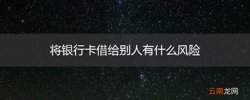 将银行卡借给别人有什么风险
