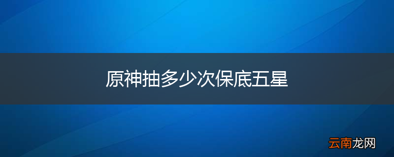 原神抽多少次保底五星