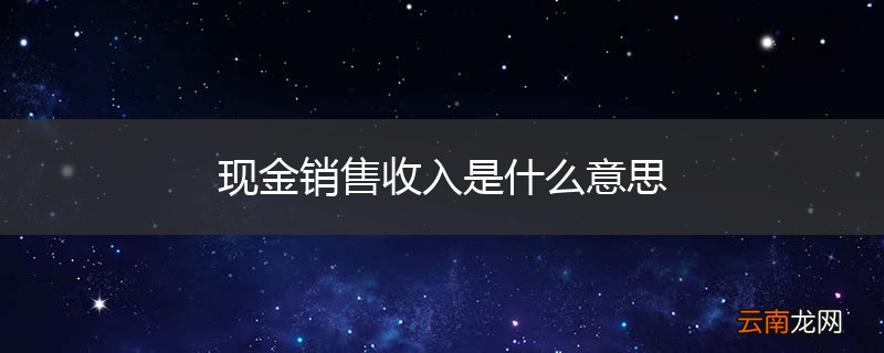 现金销售收入是什么意思