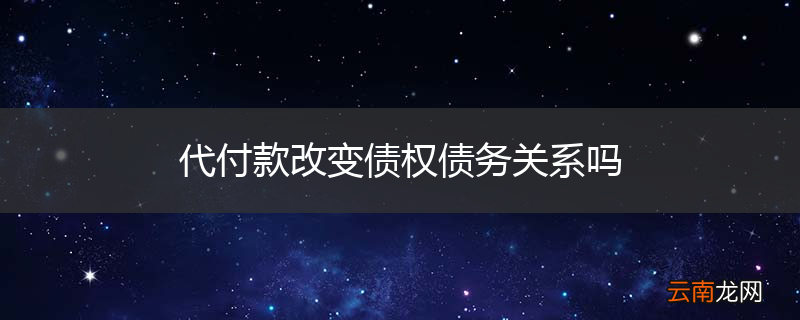 代付款改变债权债务关系吗