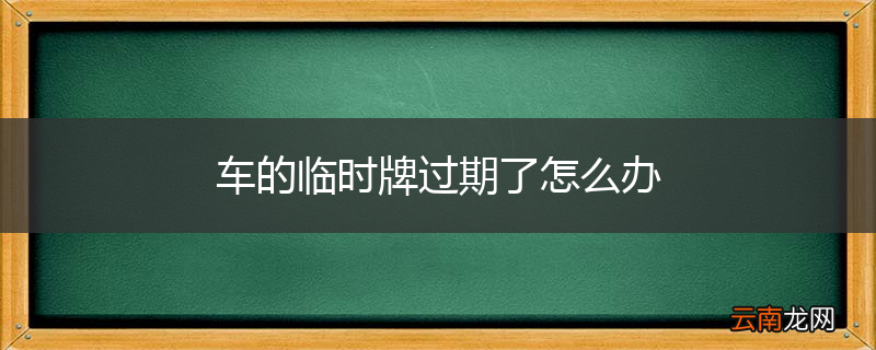 车的临时牌过期了怎么办